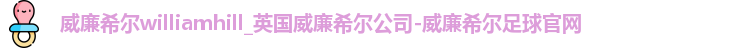 威廉希尔williamhill_英国威廉希尔公司-威廉希尔足球官网
